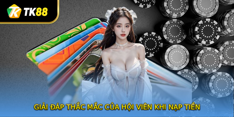 Giải đáp thắc mắc của hội viên khi nạp tiền tại TK88