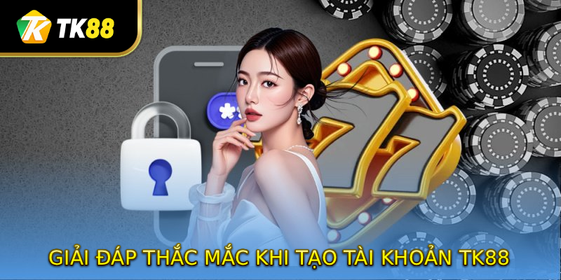 Giải đáp thắc mắc khi tạo tài khoản tại TK88