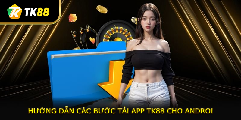 Hướng dẫn các bước tải app TK88 cho android