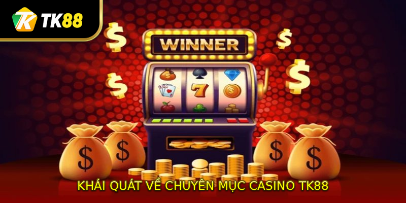 Khái quát qua về chuyên mục Casino TK88