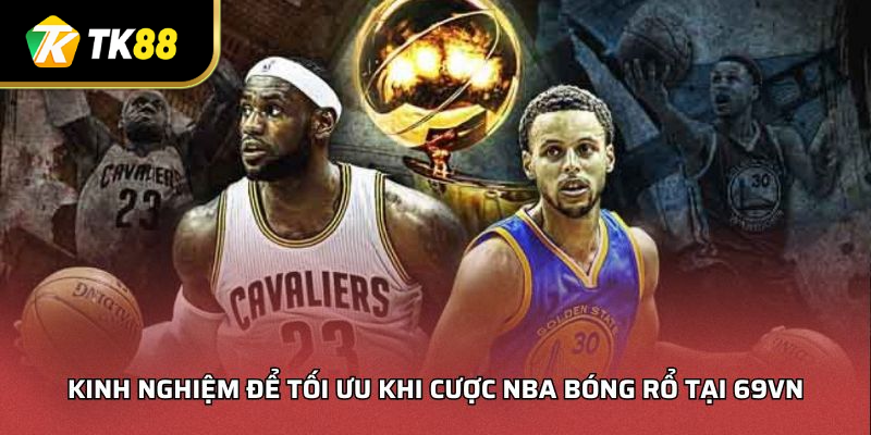 Kinh nghiệm để tối ưu khi cược NBA bóng rổ tại TK88