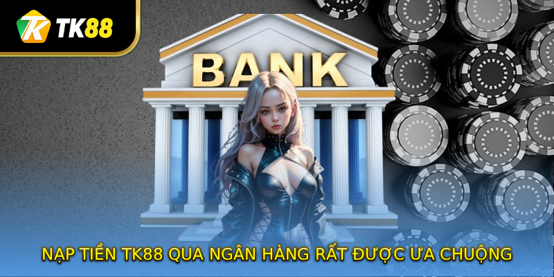 Nạp tiền TK88 qua ngân hàng rất được ưa chuộng