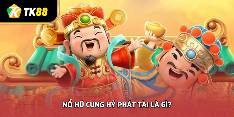 Nổ hũ cung hỷ phát tài là gì?