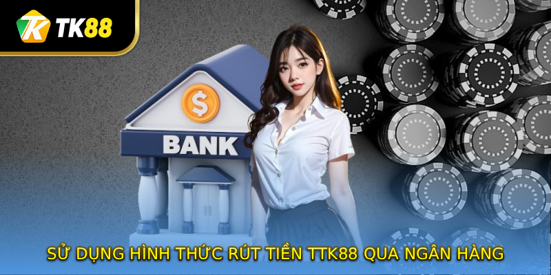 Sử dụng hình thức rút tiền TK88 qua ngân hàng 