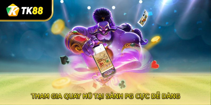 Tham gia quay hũ tại sảnh PG cực dễ dàng