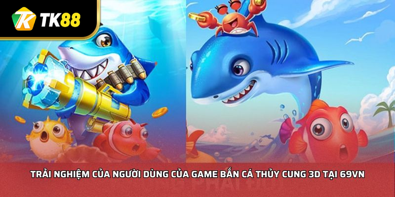 Trải nghiệm của người dùng của game Bắn Cá Thủy Cung 3D tại TK88